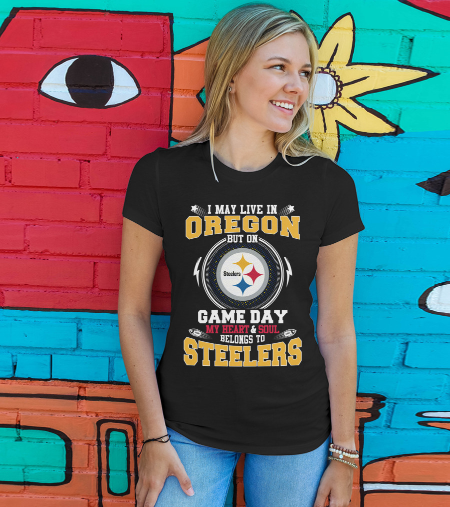I May Live IN Oregon But On Game Day My Heart And Soul Belongs To Steelers T-Shirt