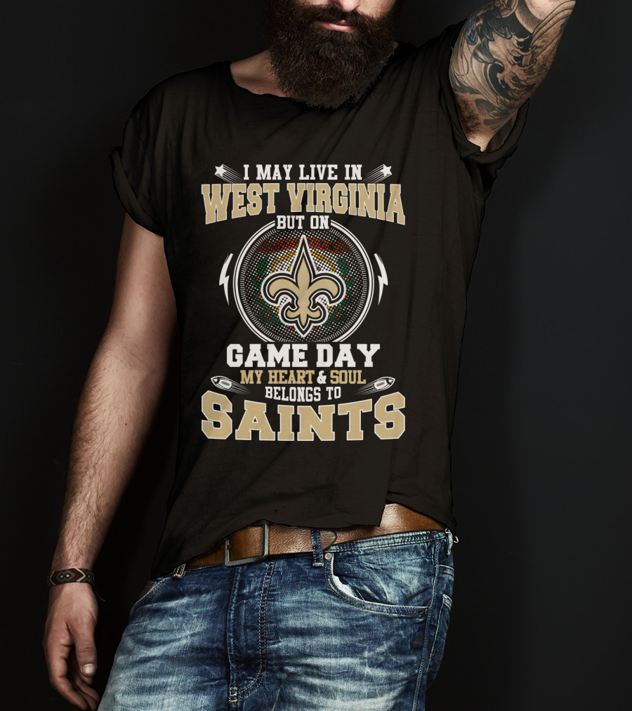 I May Live In West Virginia But On Game Day My Heart And Soul Belongs To Saints T-Shirt