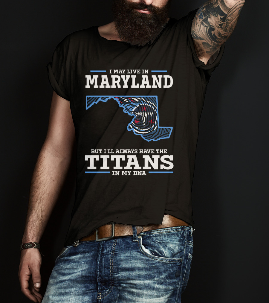 I May Live In Maryland But I'll Always Have The Titans In My DNA T-Shirt