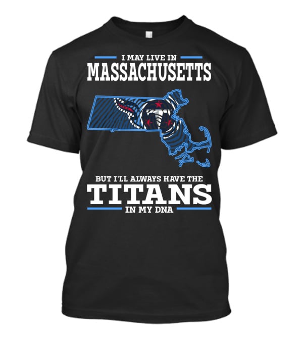 I May Live In Massachusetts But I'll Always Have The Titans In My DNA T-Shirt