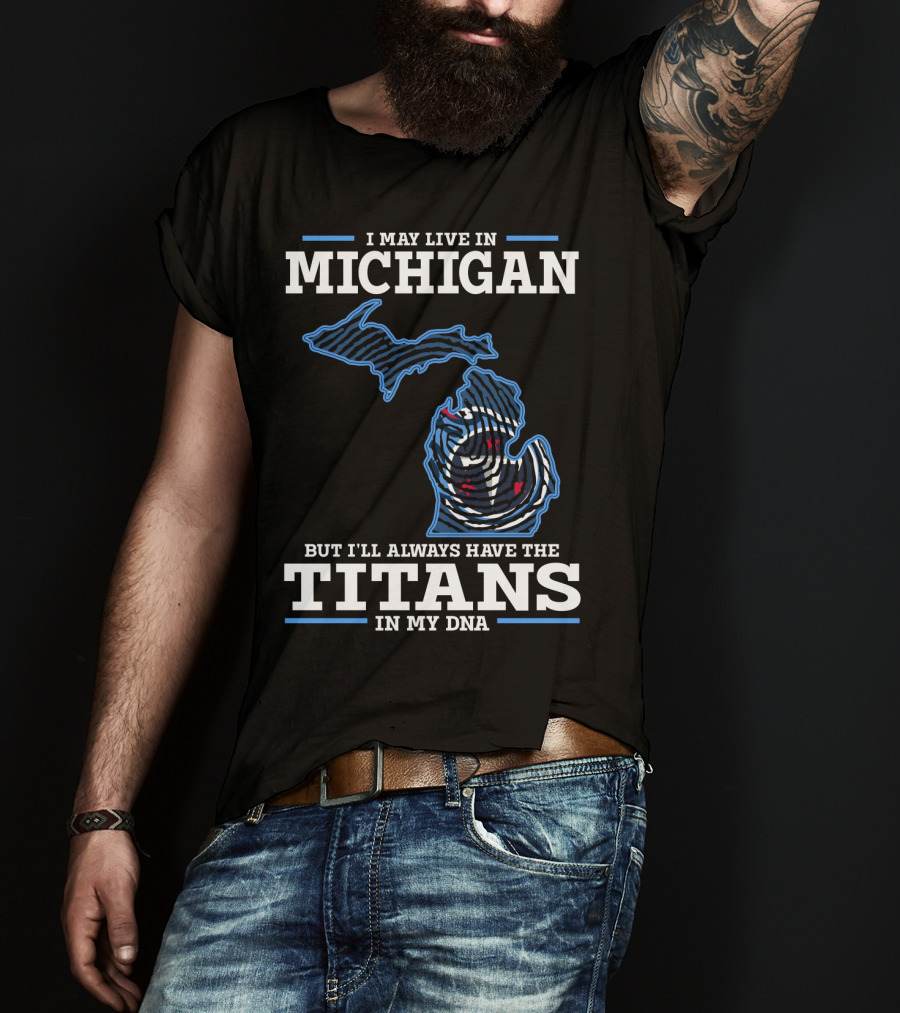 I May Live In Michigan But I'll Always Have The Titans In My DNA T-Shirt