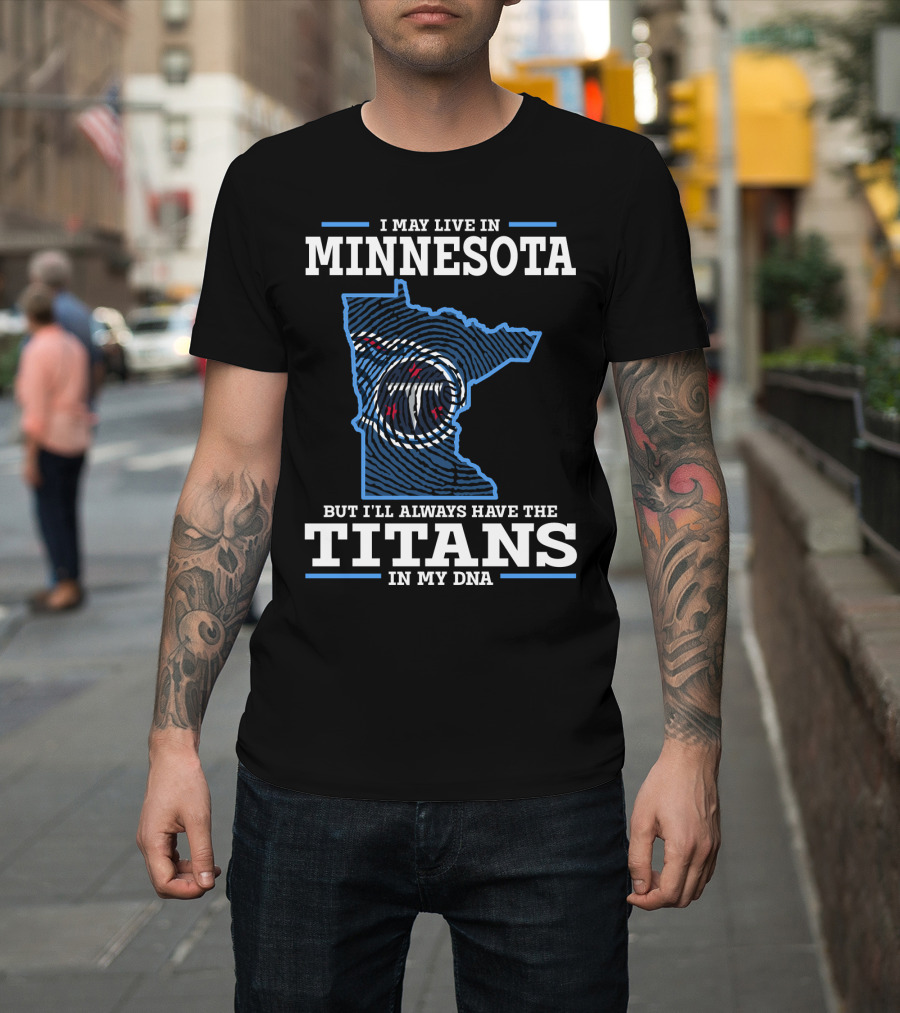 I May Live IN Minnesota But I'll Always Have The Titans IN My Dna T-Shirt