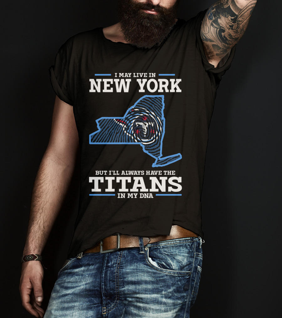 I May Live In New York But I'll Always Have The Titans In My DNA T-Shirt