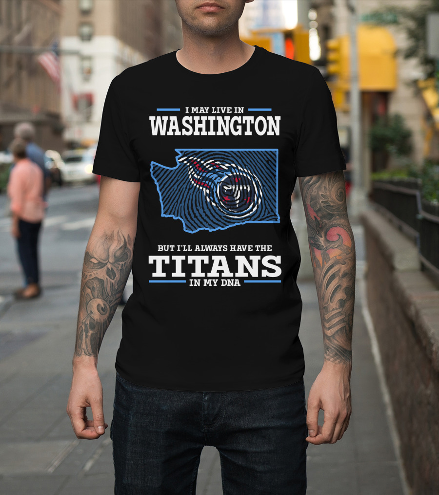 I May Live In Washington But I'll Always Have The Titans In My DNA T-Shirt
