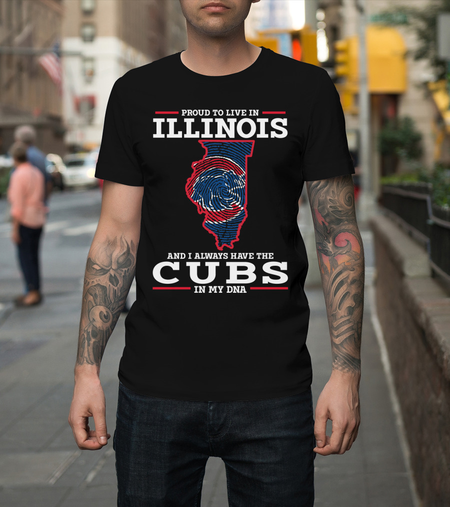 Proud To Live IN Illinois And I Always Have The Cubs IN My Dna T-Shirt