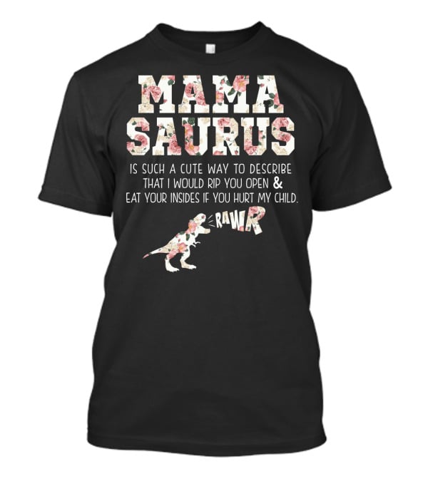 Mama Saurus Is Such A Cute Way To Describe That I Would Rip You Open And Eat Your Insides If You Hurt My Child Rawr T-Shirt