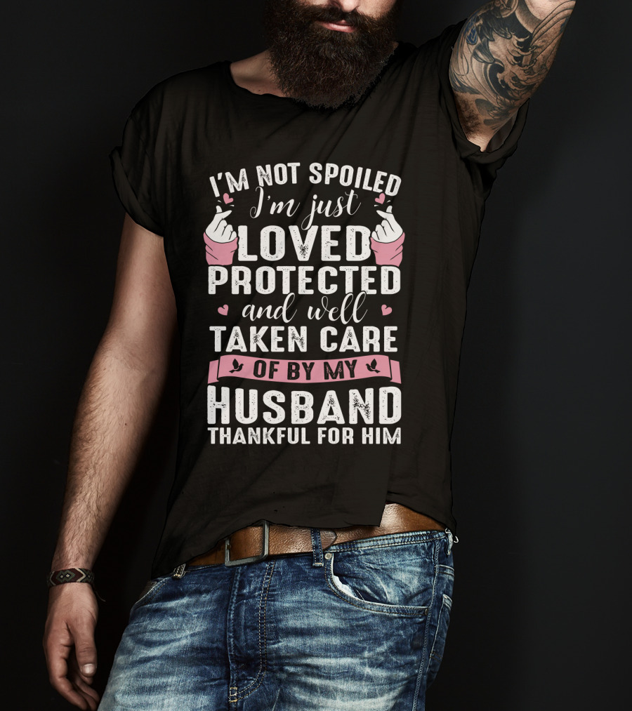 I'm Not Spoiled I'm Just Loved Protected And Well Taken Care Of By My Husband Thankful For Him T-Shirt