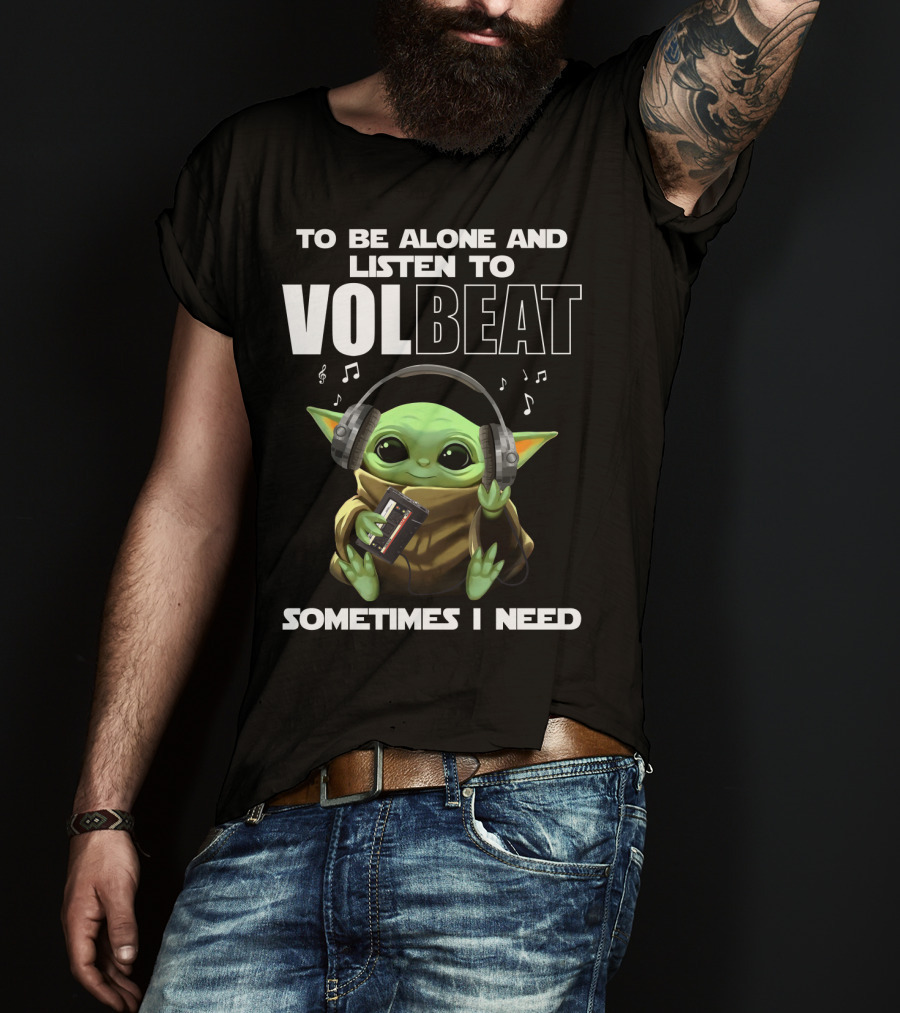 To Be Alone And Listen To Volbeat Sometimes I Need T-Shirt