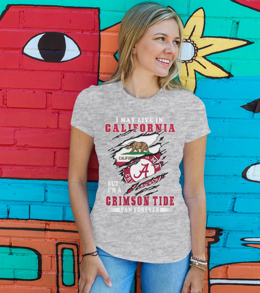 I May Live In California But I'm A Crimson Tide Fan Forever T-Shirt