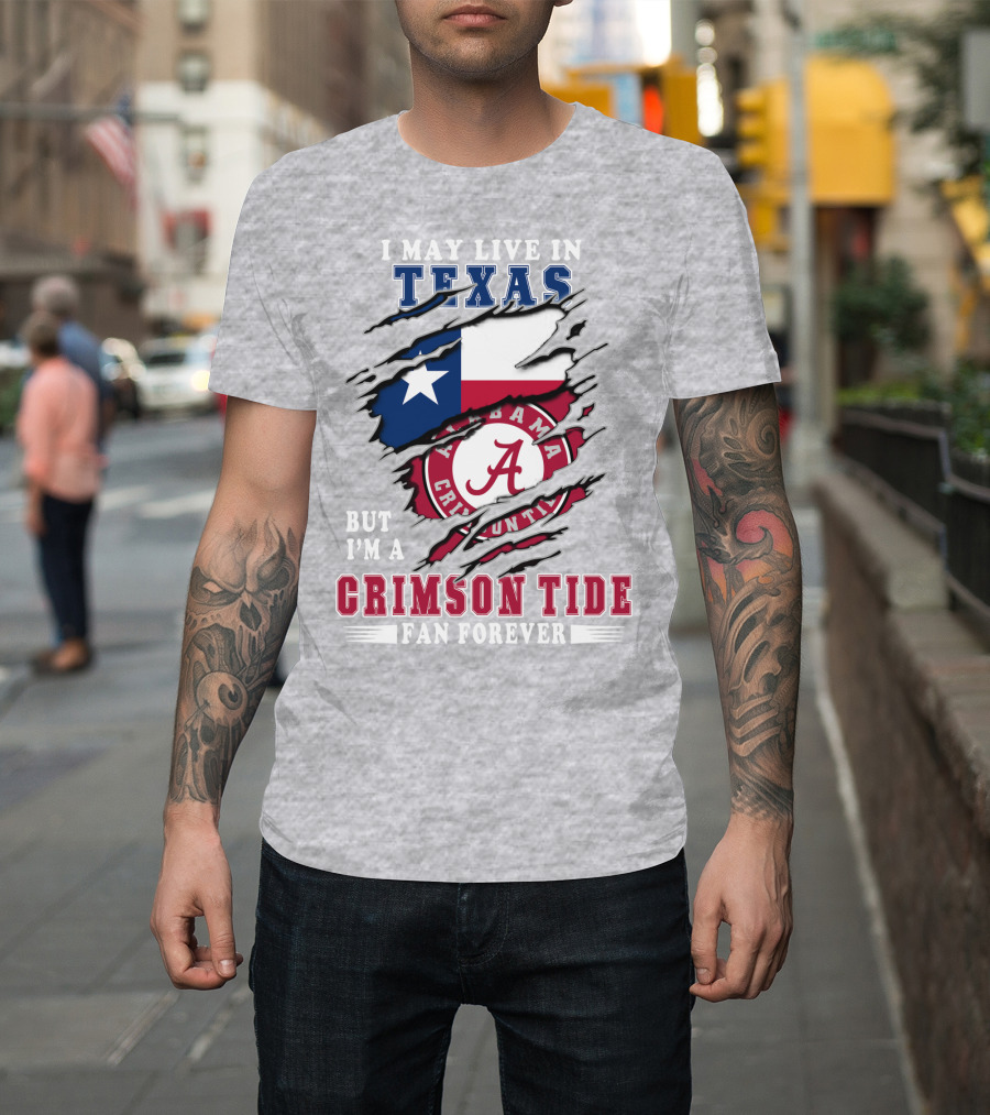 I May Live In Texas But I'm A Crimson Tide Fan Forever Alabama Crimson Tide T-Shirt