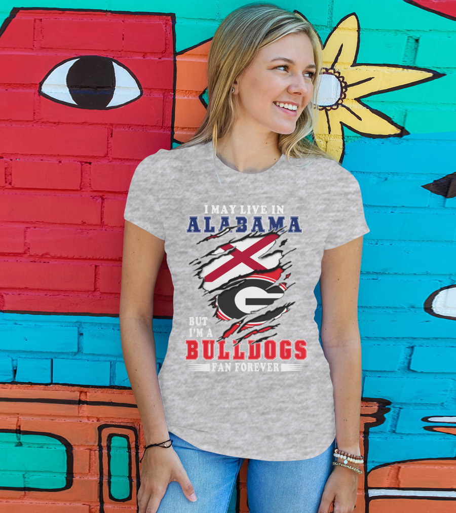 I May Live In Alabama But I'm A Bulldogs Fan Forever T-Shirt