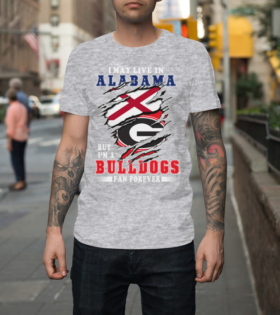 I May Live In Alabama But I'm A Bulldogs Fan Forever T-Shirt