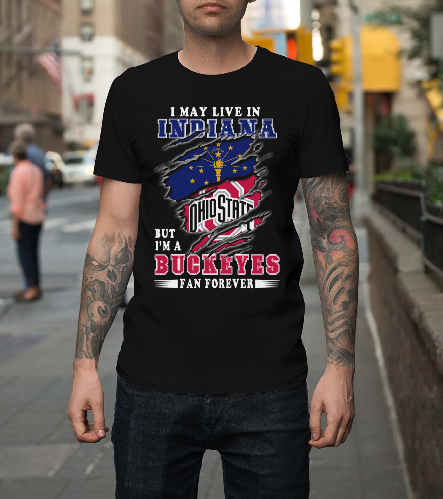 I May Live In Indiana But I'm A Ohio State Buckeyes Fan Forever T-Shirt