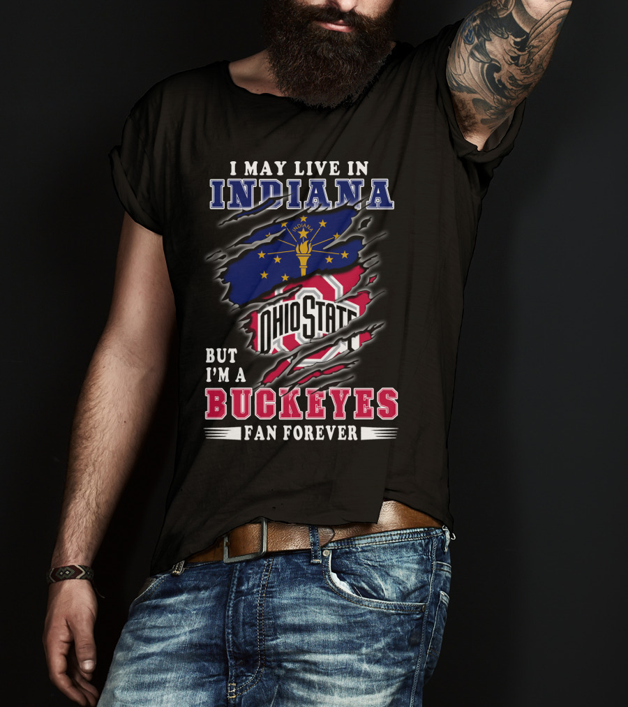 I May Live In Indiana But I'm A Ohio State Buckeyes Fan Forever T-Shirt