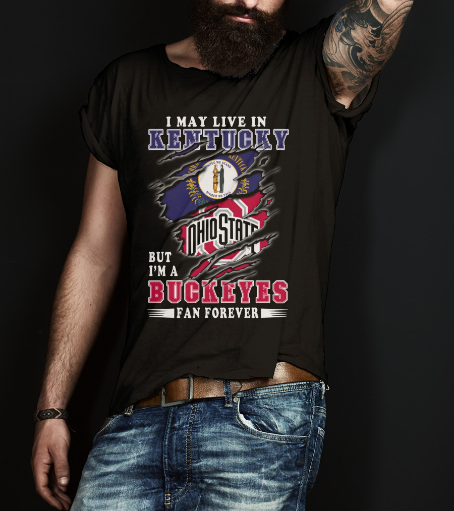 I May Live In Kentucky But I'm A Ohio State Buckeyes Fan Forever T-Shirt