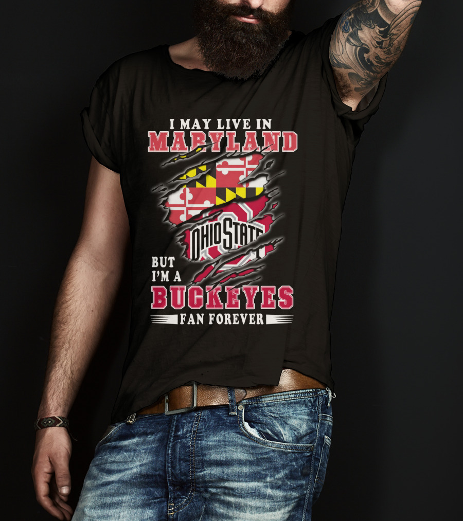 I May Live In Maryland But I'm A Ohio State Buckeyes Fan Forever T-Shirt