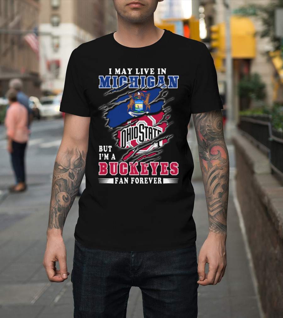 I May Live In Michigan But I'm A Buckeyes Fan Forever Ohio State T-Shirt