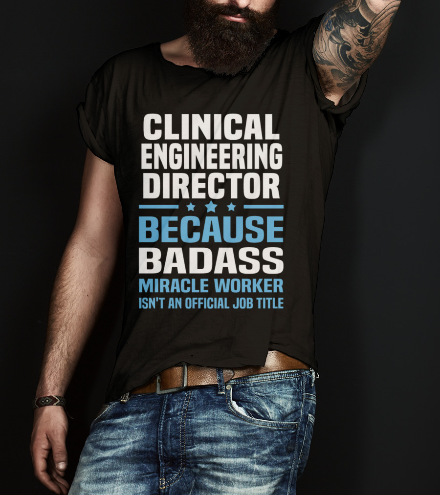 Clinical Engineering Director Because Badass Miracle Worker Isn't An Official Job Title T-Shirt