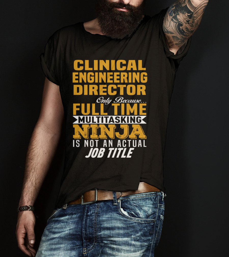 Clinical Engineering Director Only Because Full Time Multitasking Ninja Is Not An Actual Job Title T-Shirt