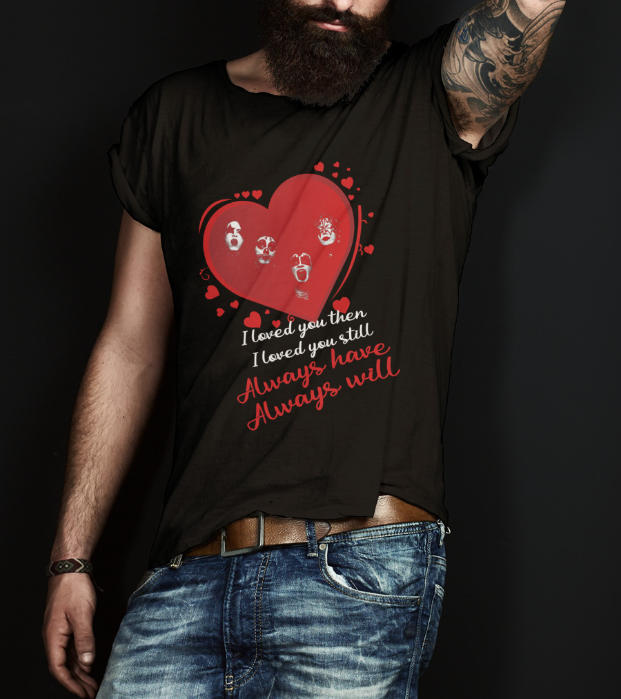 I Loved You Then I Loved You Still Always Have Always Will Kiss Heart Faces T-Shirt