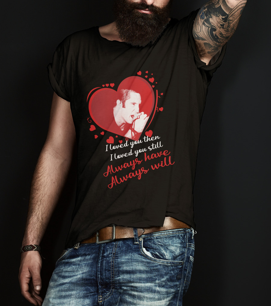 Nine Inch Nails Heart I Loved You Then I Loved You Still Always Have Always Will T-Shirt