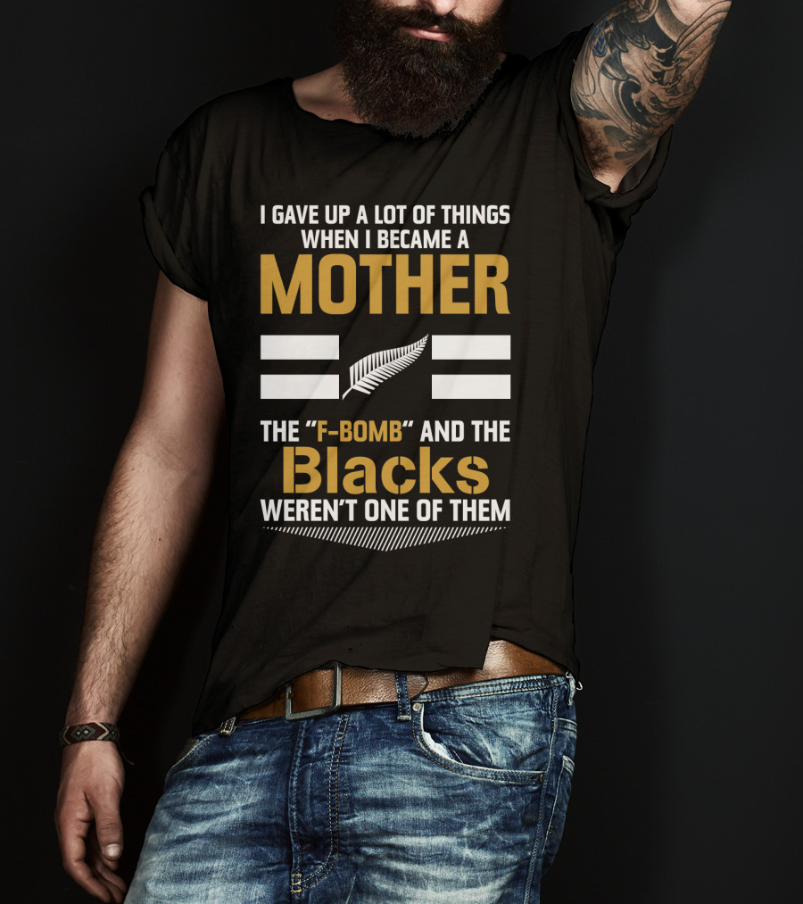 I Gave Up A Lot Of Things When I Became A Mother The F-Bomb And The Blacks Weren’t One Of Them T-Shirt