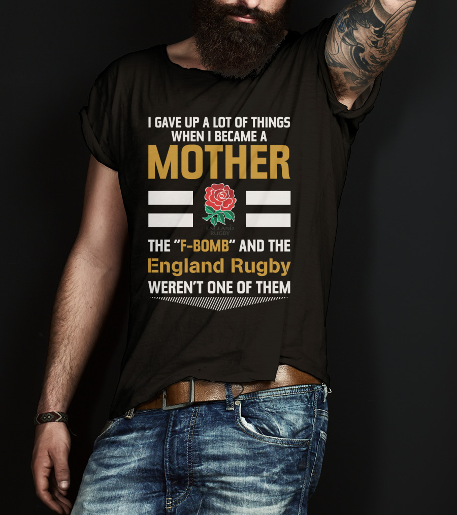 I Gave Up A Lot Of Things When I Became A Mother England Rugby F-Bomb And Rfu Rose T-Shirt