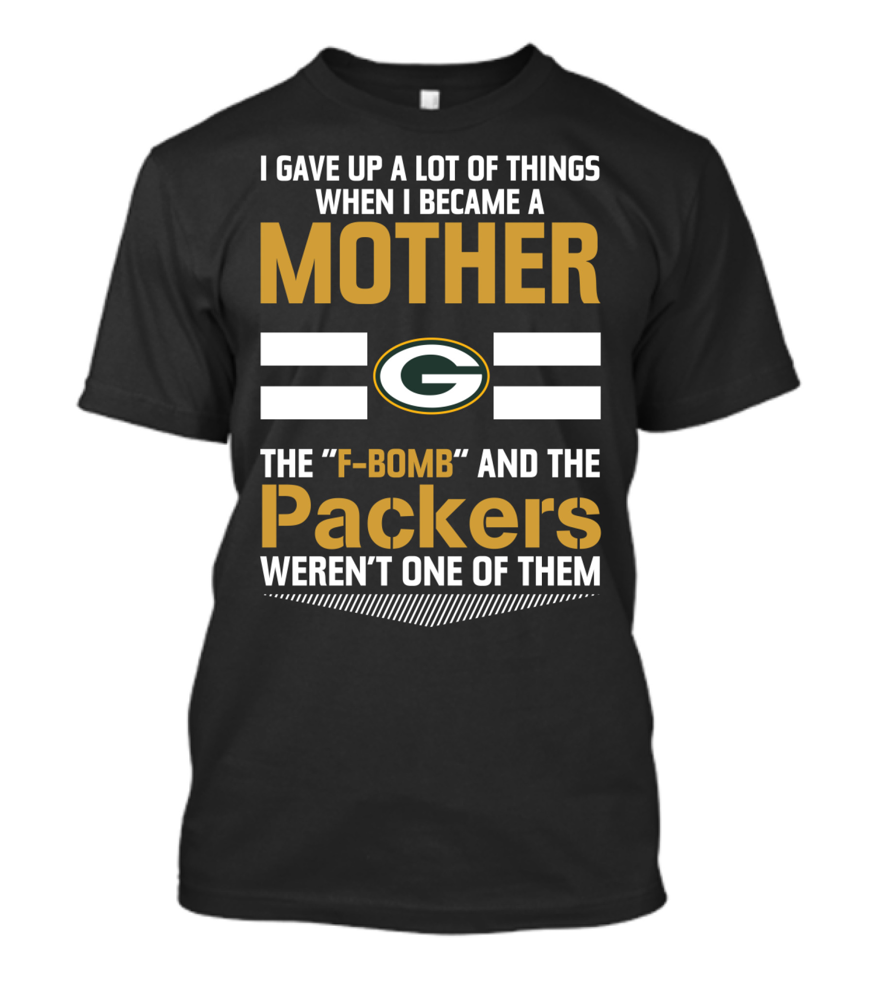 I Gave Up A Lot Of Things When I Became A Mother The F-Bomb And The Packers Weren't One Of Them Green Bay Packers T-Shirt