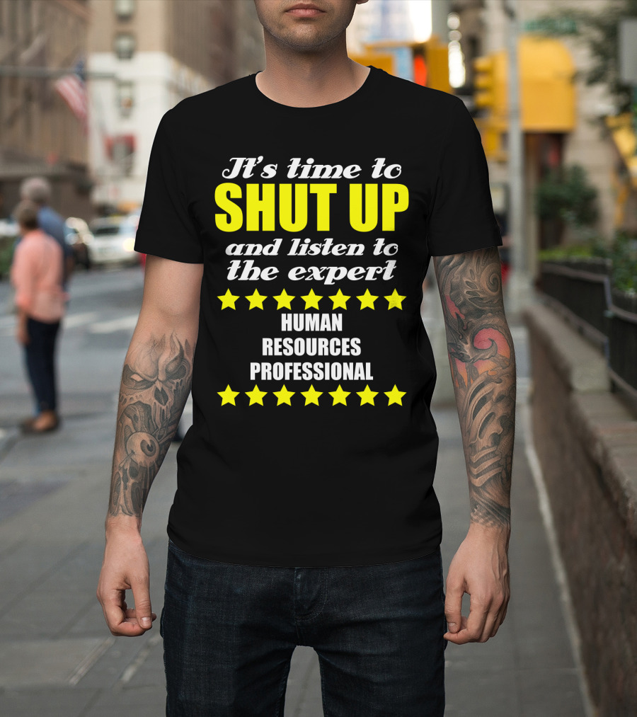 It's Time To Shut Up And Listen To The Expert Human Resources Professional T-Shirt