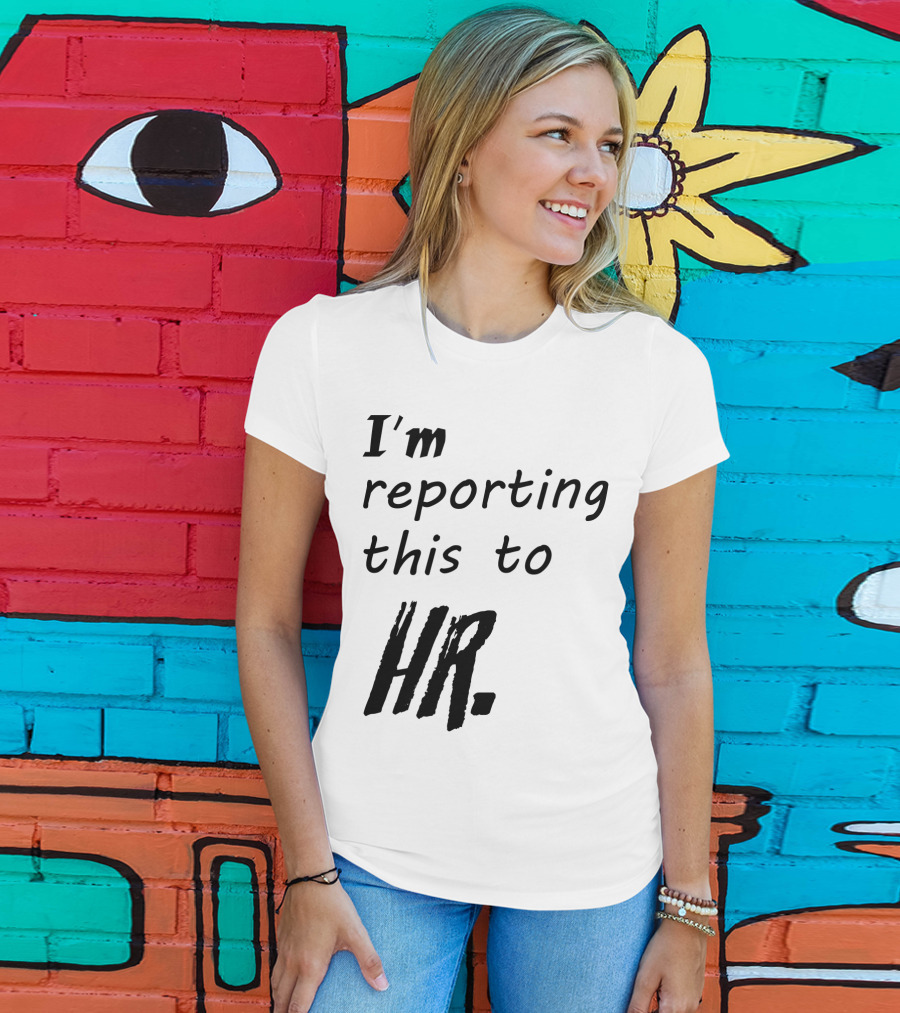 I’m Reporting This To HR T-Shirt
