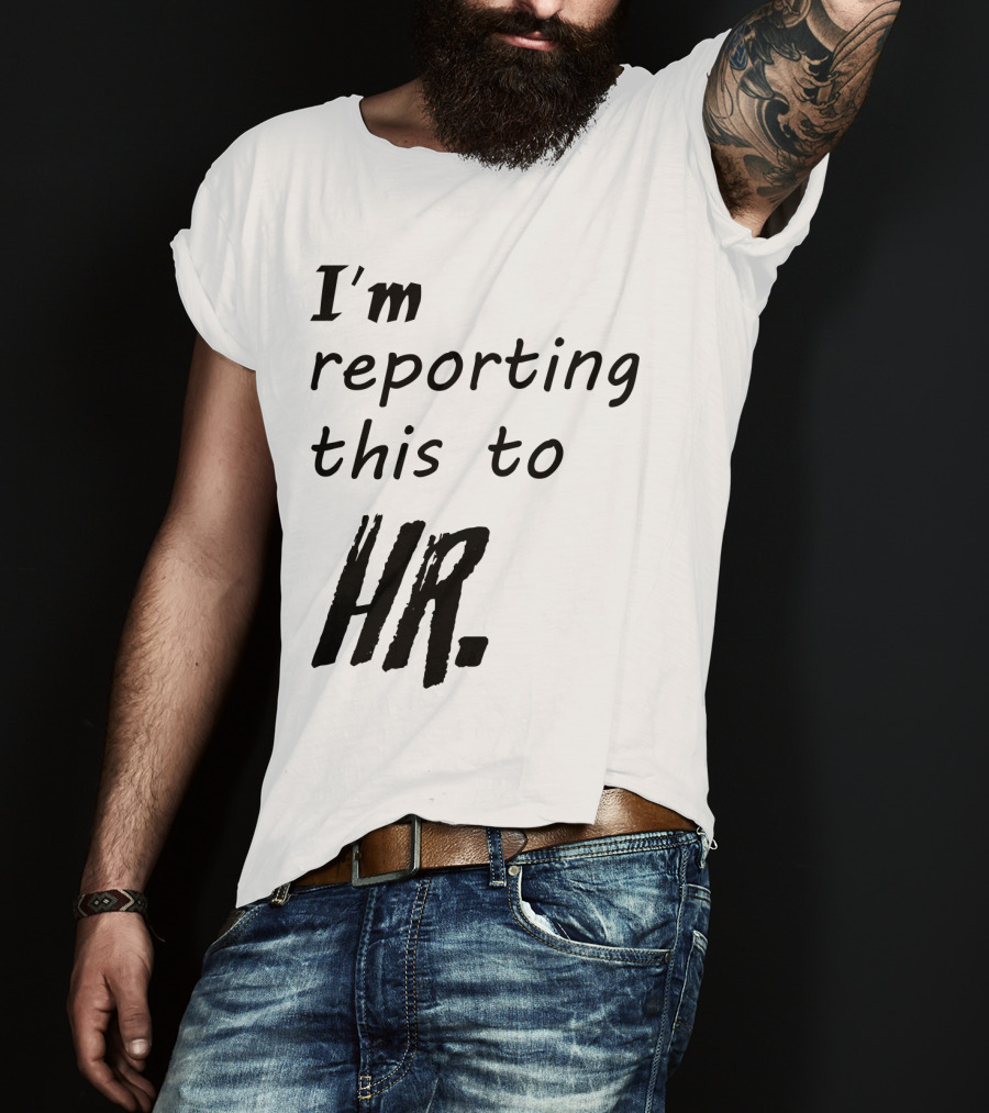 I’m Reporting This To HR T-Shirt