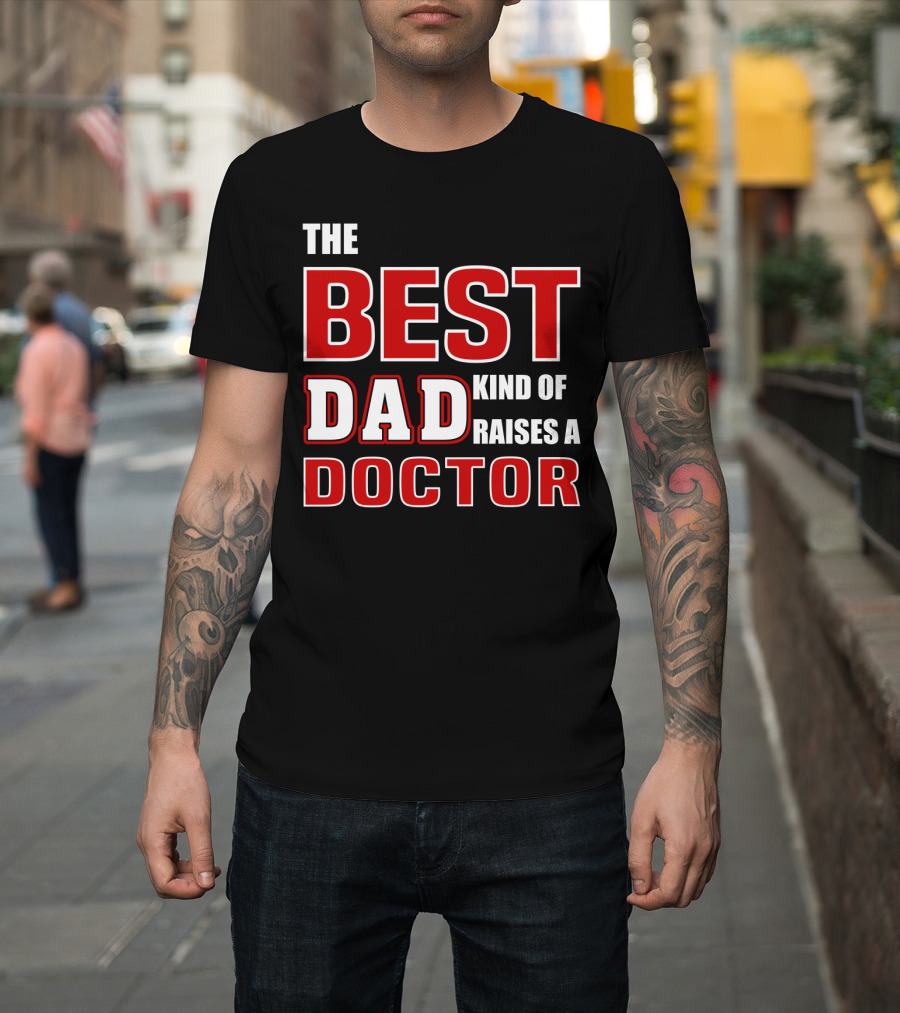 The Best Dad Kind Of Raises A Doctor T-Shirt