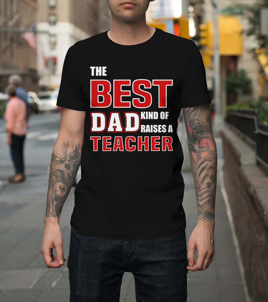 The Best Dad Kind Of Raises A Teacher T-Shirt