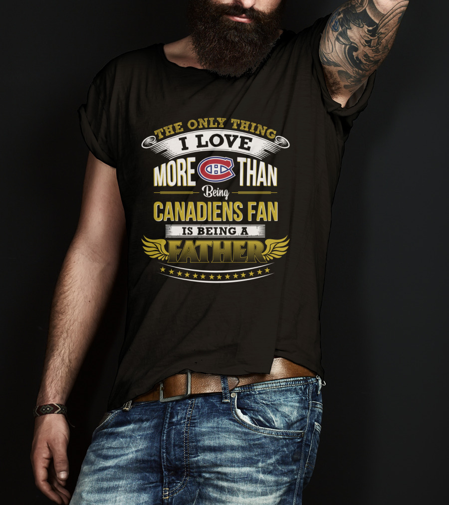 The Only Thing I Love More Than Being Canadiens Fan Is Being A Father T-Shirt