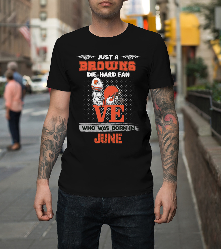 Just A Browns Die-Hard Fan Who Was Born IN June T-Shirt