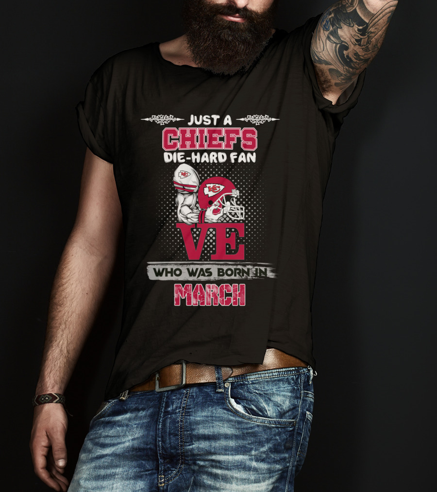 Just A Chiefs Die-Hard Fan Love Who Was Born In March T-Shirt
