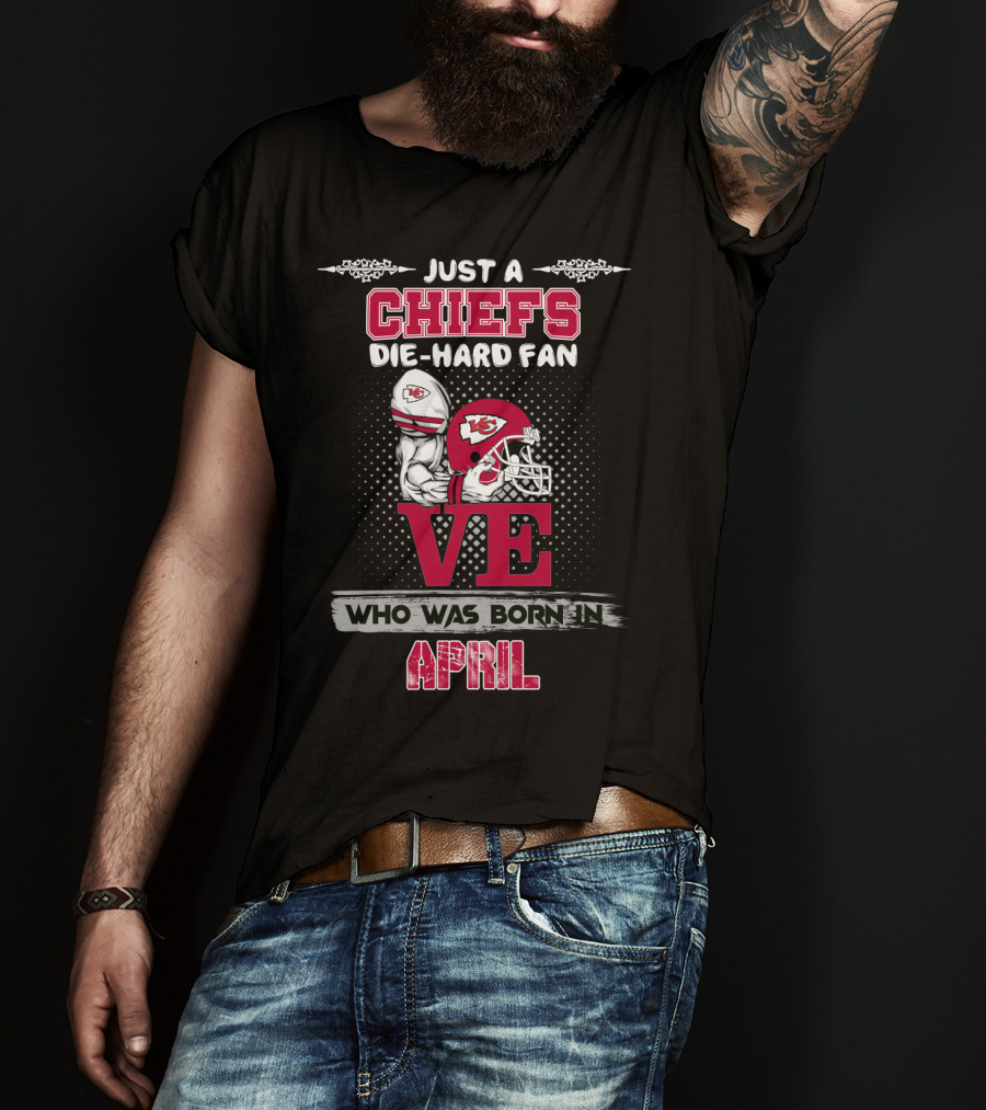 Just A Chiefs Die-Hard Fan Who Was Born In April T-Shirt
