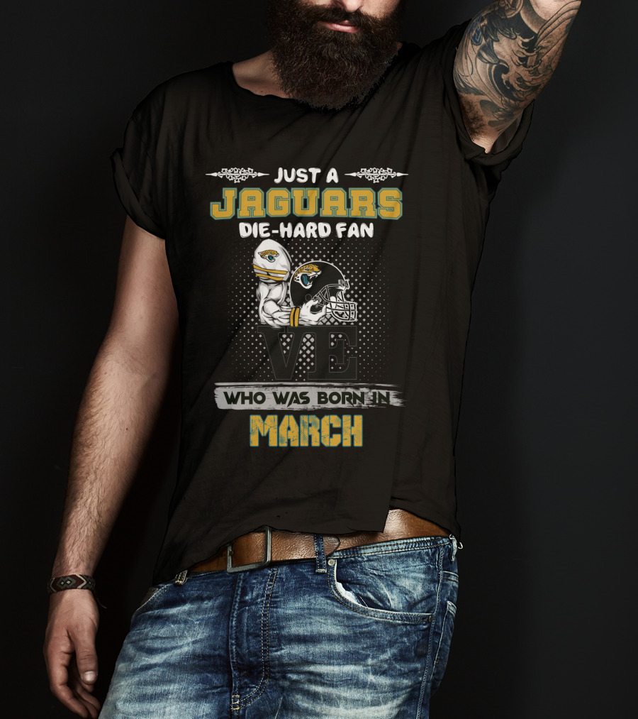 Just A Jaguars Die-Hard Fan Who Was Born In March T-Shirt
