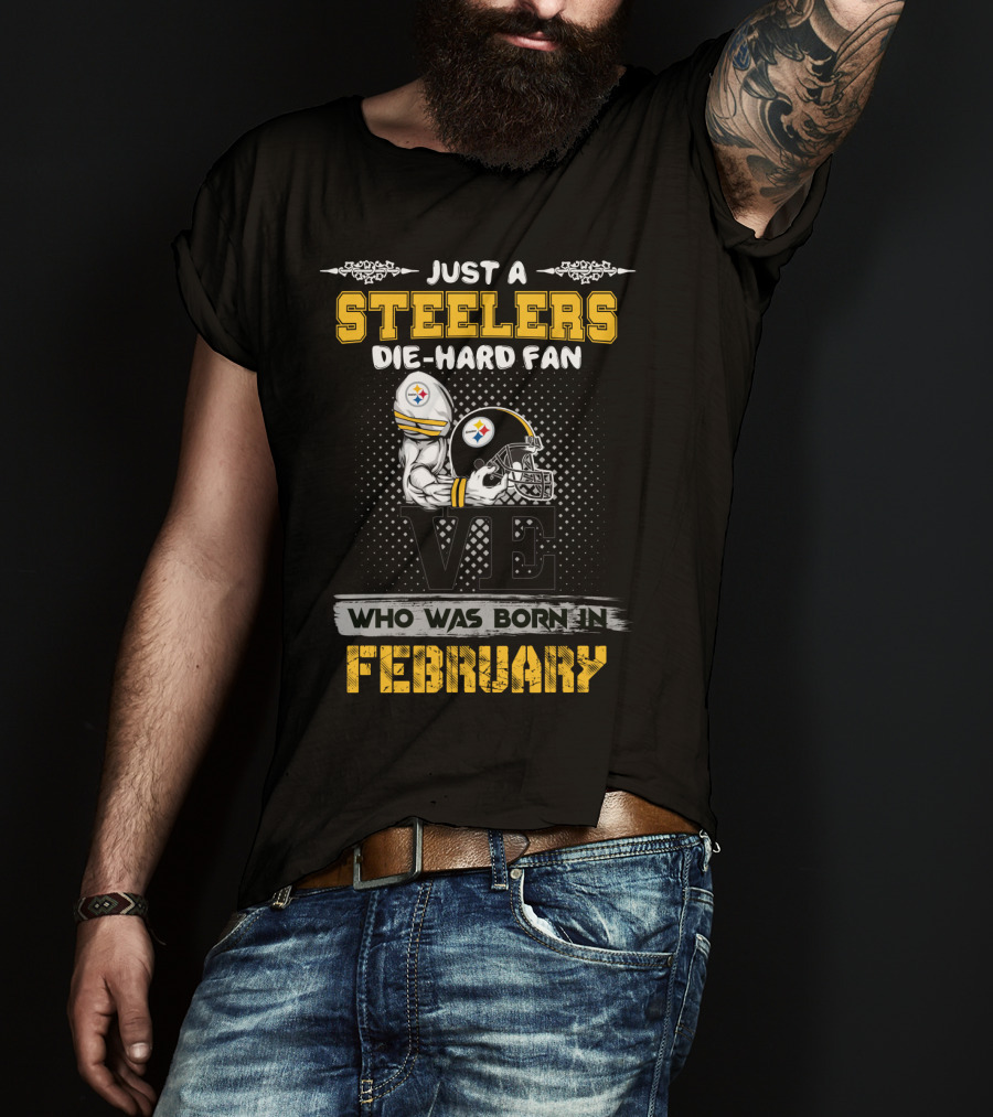 Just A Steelers Die-Hard Fan Who Was Born In February T-Shirt