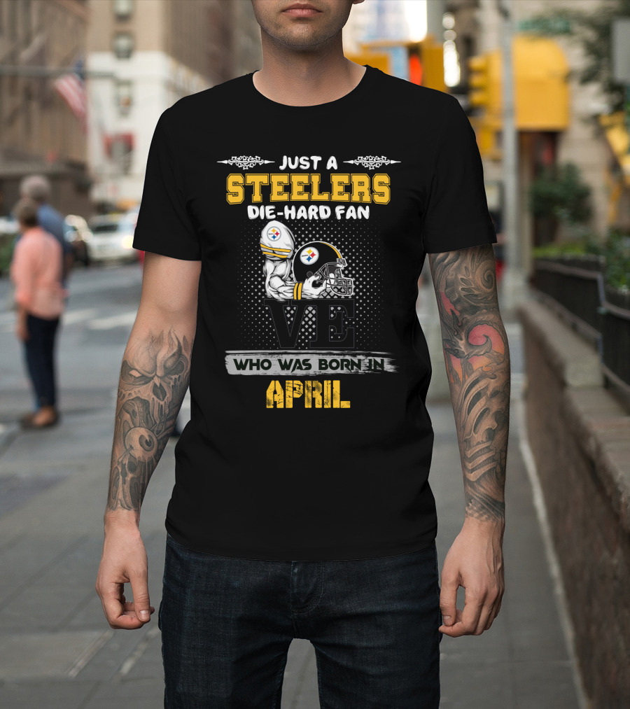 Just a Steelers Die-Hard Fan Who Was Born in April T-Shirt