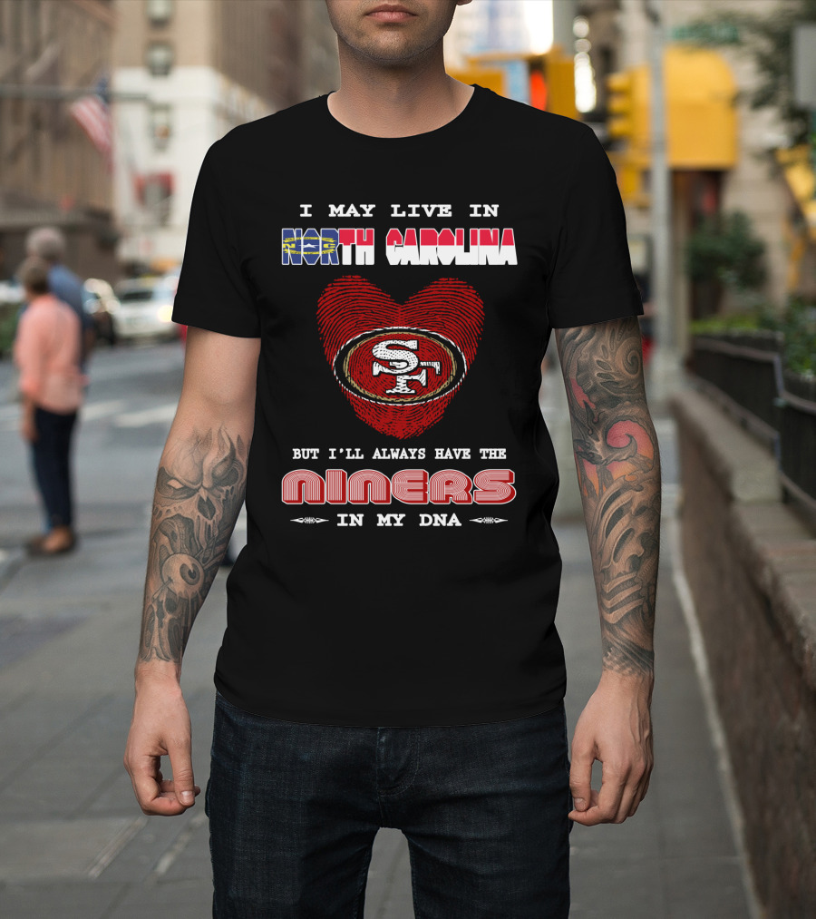 I May Live In North Carolina But I'll Always Have The 49ers Niners In My Dna T-Shirt