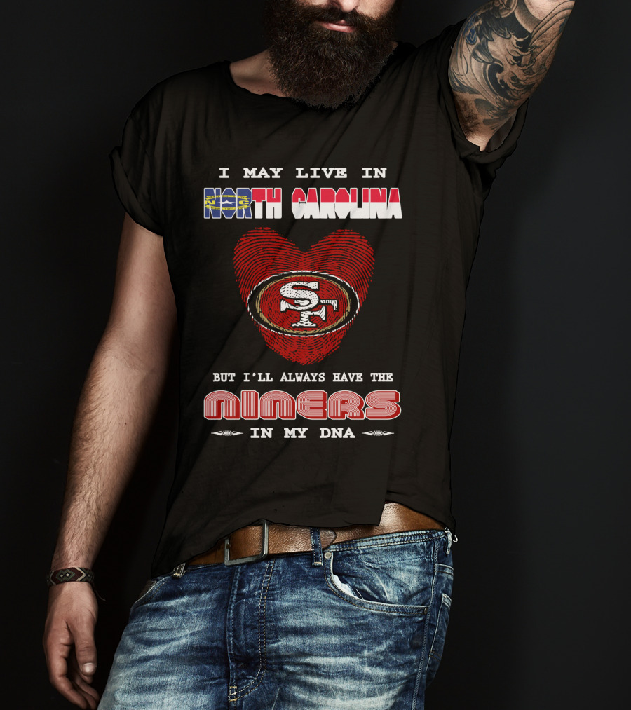 I May Live In North Carolina But I'll Always Have The 49ers Niners In My Dna T-Shirt