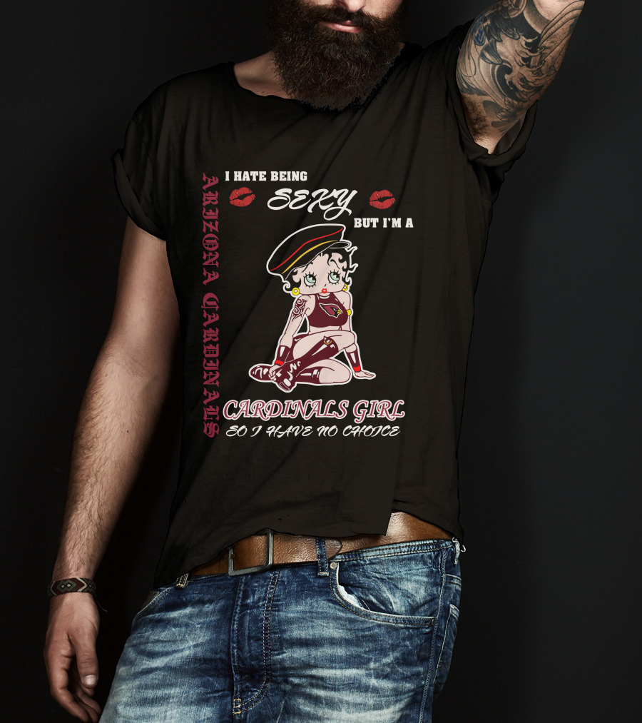 Arizona Cardinals Girl I Hate Being Sexy But I'm A Cardinals Girl So I Have No Choice T-Shirt