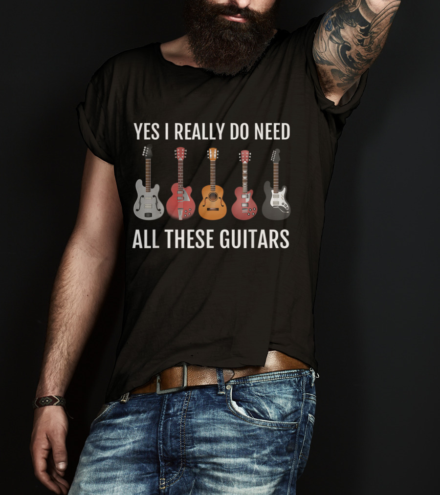 Yes I Really Do Need All These Guitars Guitar Player Collection T-Shirt