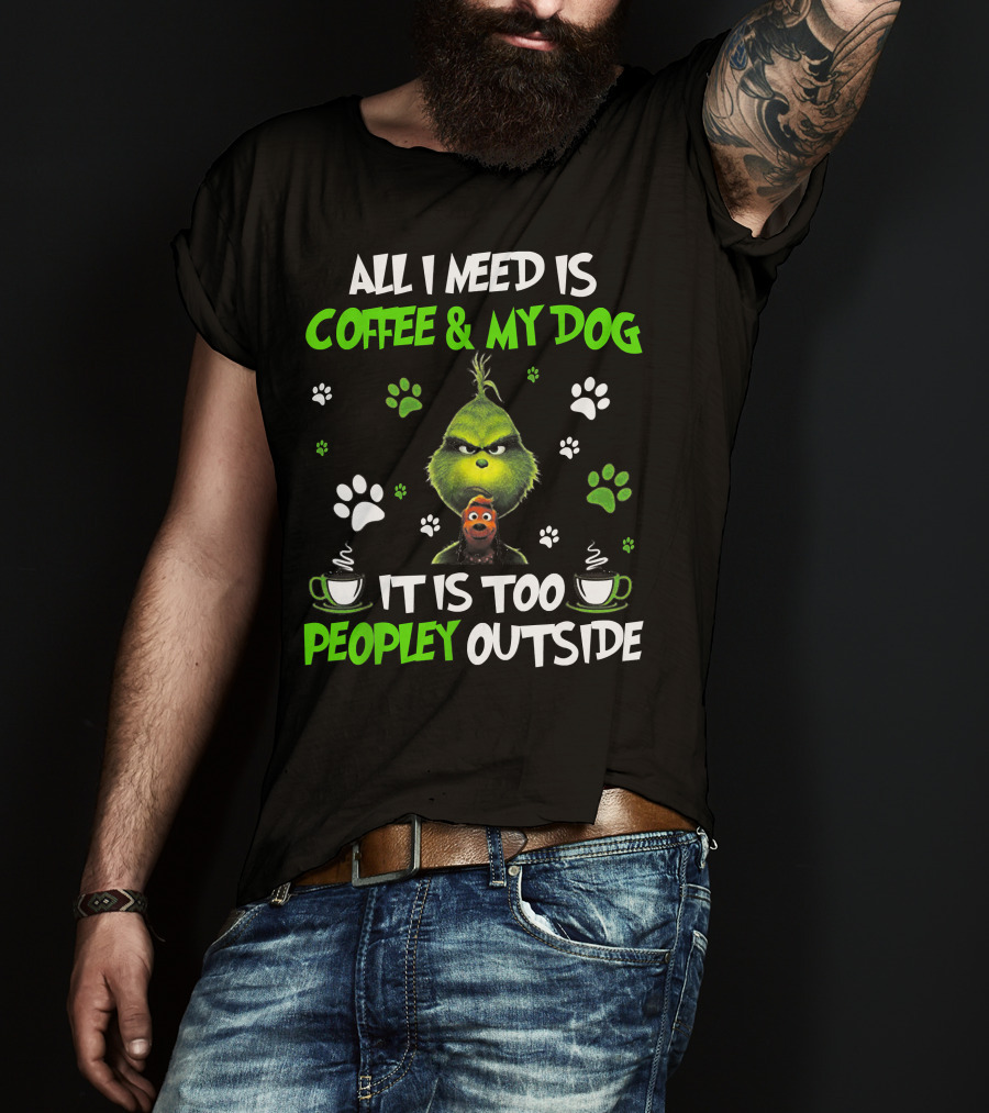 All I Need Is Coffee And My Dog It Is Too Peopley Outside Grinch Paws And Mugs T-Shirt