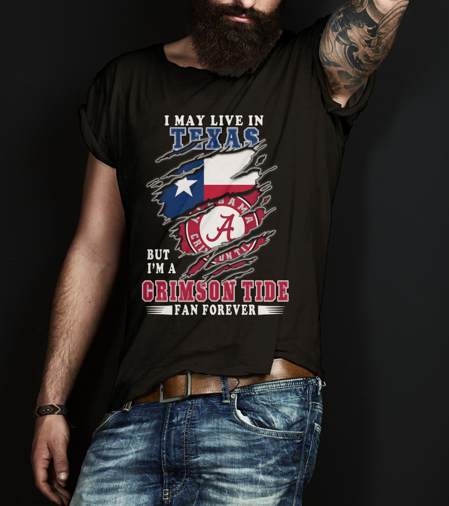 I May Live In Texas But I'm A Crimson Tide Fan Forever T-Shirt