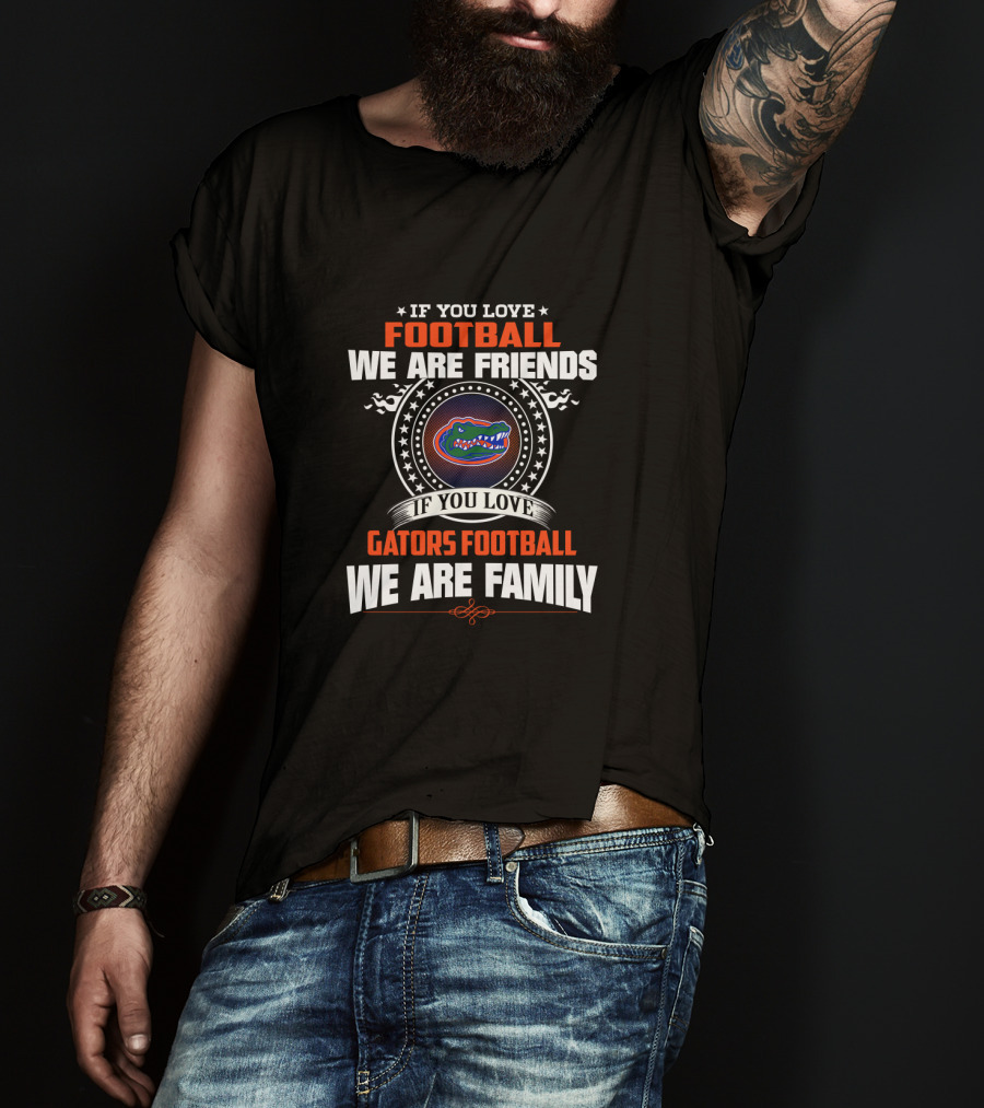 If You Love Gators Football We Are Family Friends Football T-Shirt