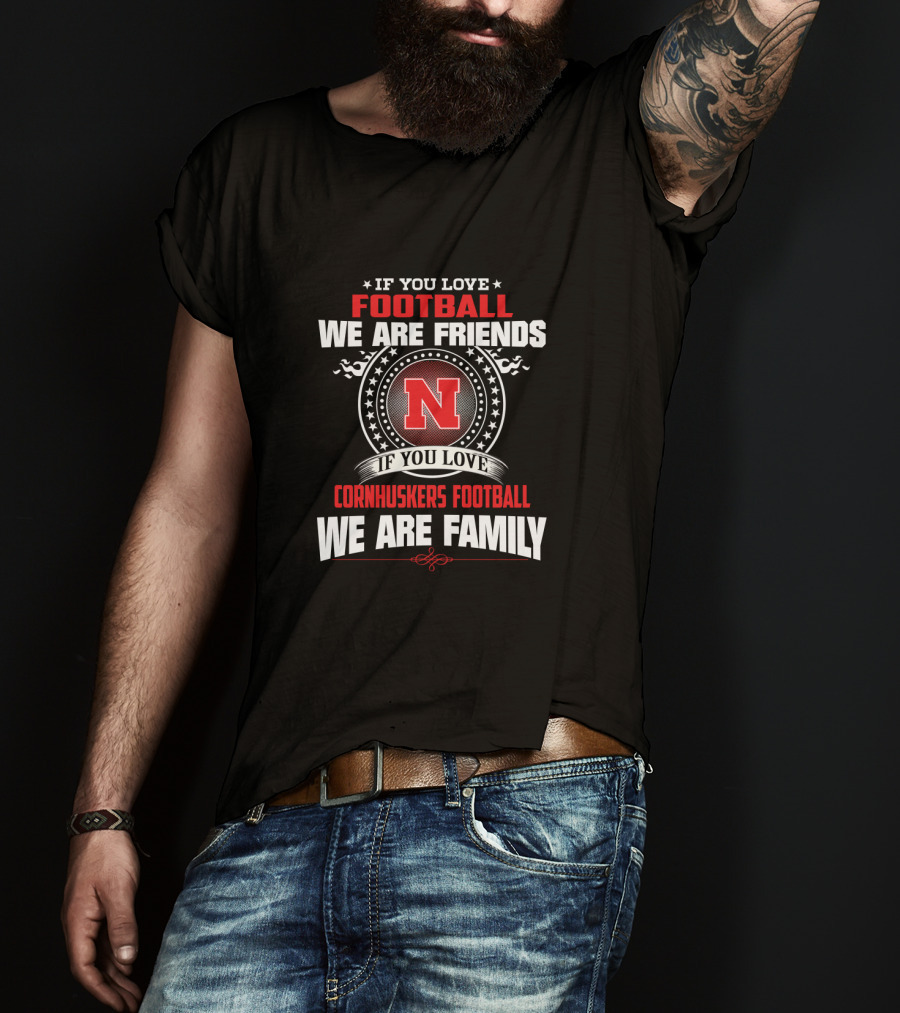 If You Love Football We Are Friends If You Love Cornhuskers Football We Are Family T-Shirt