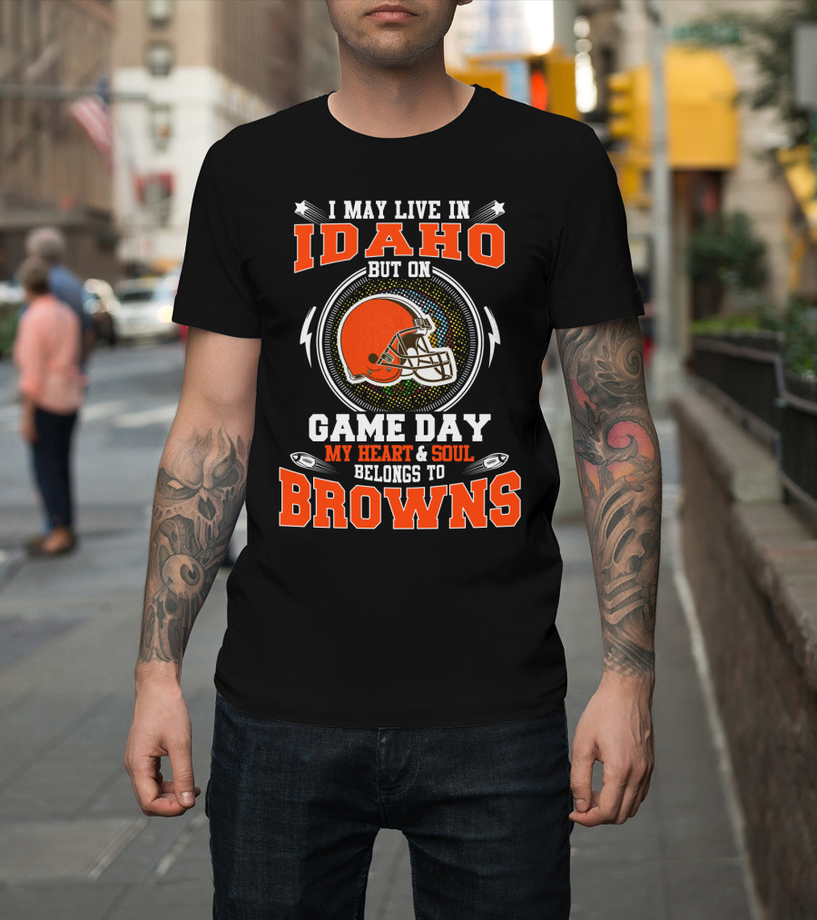 I May Live IN Idaho But On Game Day My Heart And Soul Belongs To Browns T-Shirt