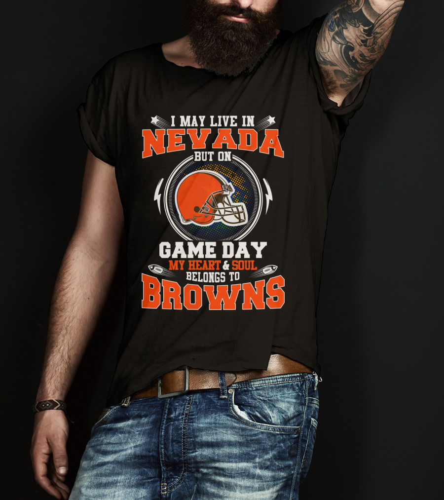 I May Live IN Nevada But On Game Day My Heart And Soul Belongs To Browns T-Shirt